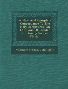 A New and Complete Concordance to the Holy Scriptures: On the Basis of Cruden di Alexander Cruden, John Eadie edito da Nabu Press