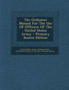 The Ordnance Manual for the Use of Officers of the United States Army - Primary Source Edition edito da Nabu Press