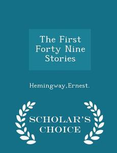 The First Forty Nine Stories - Scholar's Choice Edition di Ernest Hemingway edito da Scholar's Choice
