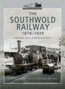 The Southwold Railway 1879-1929 di Rob Shorland-Ball edito da Pen & Sword Books Ltd