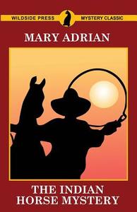The Indian Horse Mystery di Mary Adrian edito da Wildside Press