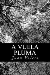 A Vuela Pluma: Coleccion de Articulos Literarios y Politicos di Juan Valera edito da Createspace