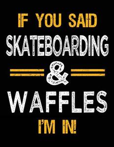 If You Said Skateboarding & Waffles I'm in: Sketch Books for Kids - 8.5 X 11 di Dartan Creations edito da Createspace Independent Publishing Platform