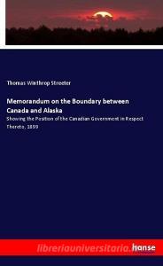 Memorandum on the Boundary between Canada and Alaska di Thomas Winthrop Streeter edito da hansebooks