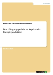 Beschäftigungspolitische Aspekte der Energieproduktion di Klaus-Uwe Gerhardt, Malte Gerhardt edito da GRIN Verlag