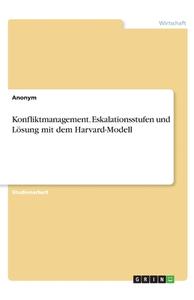 Konfliktmanagement. Eskalationsstufen und Lösung mit dem Harvard-Modell di Anonym edito da GRIN Verlag