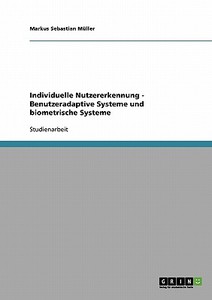 Individuelle Nutzererkennung - Benutzeradaptive Systeme und biometrische Systeme di Markus Sebastian Müller edito da GRIN Publishing