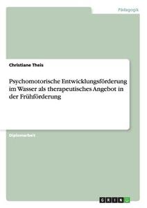 Psychomotorische Entwicklungsförderung im Wasser als therapeutisches Angebot in der Frühförderung di Christiane Theis edito da GRIN Verlag
