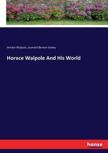 Horace Walpole And His World di Horace Walpole, Leonard Benton Seeley edito da hansebooks