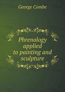 Phrenology Applied To Painting And Sculpture di George Combe edito da Book On Demand Ltd.