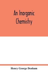 An inorganic chemistry di Henry George Denham edito da Alpha Editions