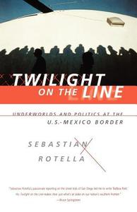 Twilight on the Line: Underworlds and Politics at the Mexican Border di Sebastian Rotella edito da W W NORTON & CO
