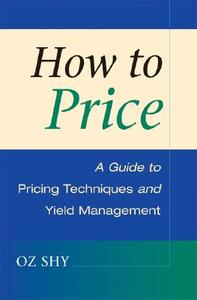 How to Price: A Guide to Pricing Techniques and Yield Management di Oz Shy edito da CAMBRIDGE