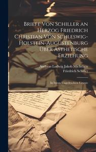 Briefe Von Schiller an Herzog Friedrich Christian Von Schleswig-Holstein-Augustenburg Über Ästhetische Erziehung di Friedrich Schiller, Andreas Ludwig Jakob Michelsen edito da LEGARE STREET PR