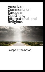 American Comments On European Questions, International And Religious di Joseph Parrish Thompson edito da Bibliolife