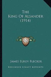 The King of Alsander (1914) di James Elroy Flecker edito da Kessinger Publishing