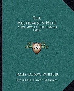 The Alchemist's Heir: A Romance in Three Cantos (1862) di James Talboys Wheeler edito da Kessinger Publishing