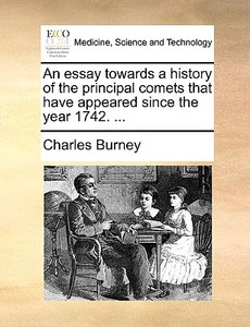 An Essay Towards A History Of The Principal Comets That Have Appeared Since The Year 1742. ... di Charles Burney edito da Gale Ecco, Print Editions