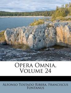 Opera Omnia, Volume 24 di Alfonso Tostado Ribera, Franciscus Fontanus edito da Nabu Press