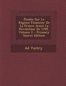 Etudes Sur Le Regime Financier de La France Avant La Revolution de 1789, Volume 2 di Ad Vuitry edito da Nabu Press