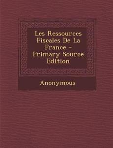 Les Ressources Fiscales de La France (Primary Source) di Anonymous edito da Nabu Press