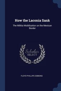 How The Laconia Sank: The Militia Mobilization On The Mexican Border di Floyd Phillips Gibbons edito da Sagwan Press