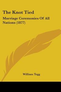 The Knot Tied: Marriage Ceremonies of All Nations (1877) edito da Kessinger Publishing