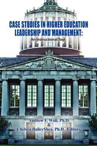 Case Studies in Higher Education Leadership and Management di Ph. D. Andrew F. Wall, Ph. D Chelsea Bailey Shea edito da Lulu.com