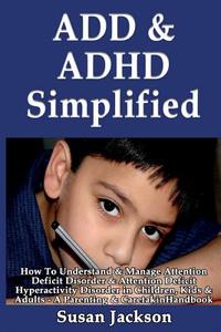 Add & ADHD Simplified: How to Understand & Manage Attention Deficit Disorder & Attention Deficit Hyperactivity Disorder in Children, Kids & A di Susan Jackson edito da Createspace Independent Publishing Platform