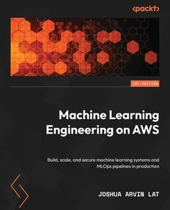 Machine Learning Engineering on AWS di Joshua Arvin Lat edito da Packt Publishing