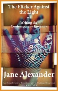 The Flicker Against The Light And Writing The Contemporary Uncanny di Jane Alexander edito da Luna Press Publishing