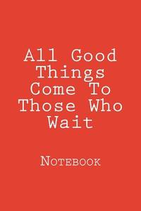 All Good Things Come to Those Who Wait: Notebook di Wild Pages Press edito da Createspace Independent Publishing Platform