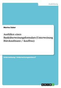 Ausfullen Eines Bankuberweisungsformulars (Unterweisung Burokaufmann / -Kauffrau) di Marina Zuber edito da Grin Verlag Gmbh