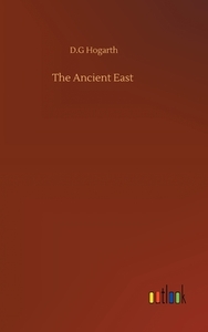 The Ancient East di D. G Hogarth edito da Outlook Verlag