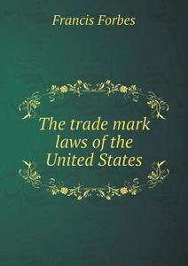 The Trade Mark Laws Of The United States di Francis Forbes edito da Book On Demand Ltd.