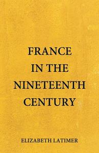 France in the Nineteenth Century di Elizabeth Latimer edito da Alpha Editions