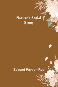 Nature's Serial Story di Edward Payson Roe edito da Alpha Editions