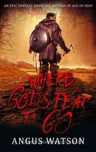 Where Gods Fear To Go di Angus Watson edito da Little, Brown Book Group