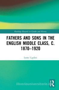 Fathers And Sons In The English Middle Class, C. 1870-1920 di Laura Ugolini edito da Taylor & Francis Ltd