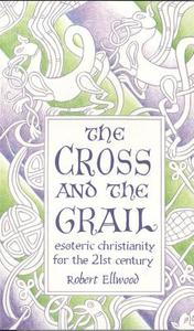 The Cross and the Grail: Esoteric Christianity for the 21st Century di Robert Ellwood edito da QUEST BOOKS