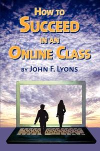 How to Succeed in an Online Class di John F. Lyons edito da John F. Lyons