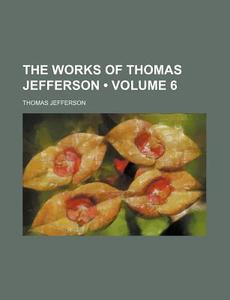 The Works Of Thomas Jefferson (volume 6) di Thomas Jefferson edito da General Books Llc