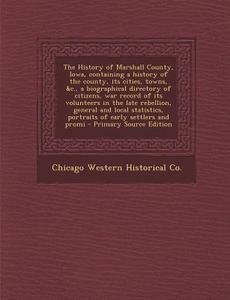 The History of Marshall County, Iowa, Containing a History of the County, Its Cities, Towns, &C., a Biographical Directory of Citizens, War Record of di Chicago Western Historical Co edito da Nabu Press