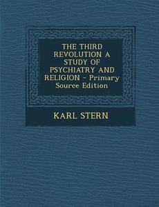 The Third Revolution a Study of Psychiatry and Religion - Primary Source Edition di Karl Stern edito da Nabu Press