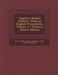 Appian's Roman History: With an English Translation, Volume 4 - Primary Source Edition di Horace White, Horace Appianus, John Dewar Denniston edito da Nabu Press