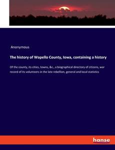 The history of Wapello County, Iowa, containing a history di Anonymous edito da hansebooks