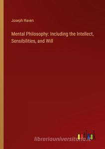 Mental Philosophy: Including the Intellect, Sensibilities, and Will di Joseph Haven edito da Outlook Verlag