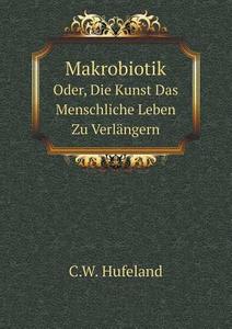 Makrobiotik Oder, Die Kunst Das Menschliche Leben Zu Verlangern di C W Hufeland edito da Book On Demand Ltd.