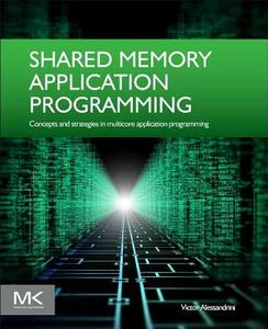 Shared Memory Application Programming: Concepts and Strategies in Multicore Application Programming di Victor Alessandrini edito da MORGAN KAUFMANN PUBL INC