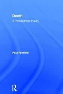 Death: A Philosophical Inquiry di Paul Fairfield edito da Taylor & Francis Ltd